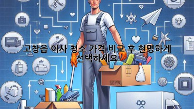 고창읍 이사 청소, 가격 비교 후 현명하게 선택하세요!