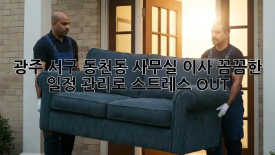 광주 서구 동천동 사무실 이사? 꼼꼼한 일정 관리로 스트레스 OUT!