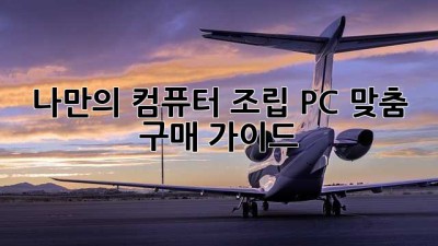 나만의 컴퓨터 조립 PC 맞춤 구매 가이드