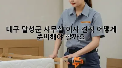 대구 달성군 사무실 이사 견적, 어떻게 준비해야 할까요?