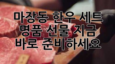 마장동 한우 세트: 명품 선물, 지금 바로 준비하세요!