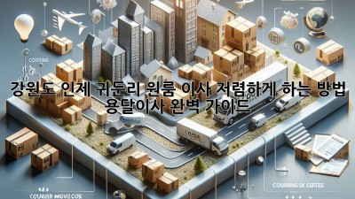 강원도 인제 귀둔리 원룸 이사, 저렴하게 하는 방법! 용달이사 완벽 가이드
