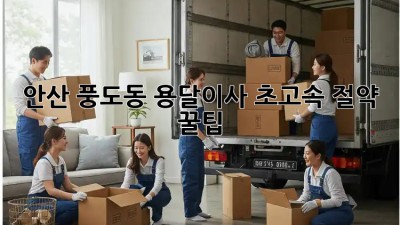 💨 안산 풍도동 용달이사 초고속🚀 절약 꿀팁!